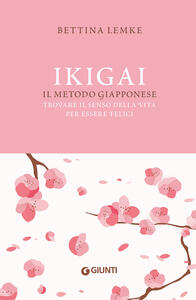 Libro Ikigai. Il metodo giapponese. Trovare il senso della vita per essere felici Bettina Lemke