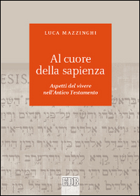 Al cuore della sapienza. Aspetti del vivere nell'Antico Testamento