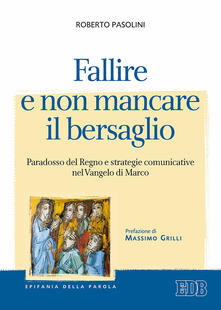 Fallire e non mancare il bersaglio. Paradosso del regno e strategie comunicative nel Vangelo di Marco.pdf