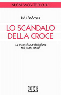 Lo scandalo della croce. La polemica anticristiana nei primi secoli