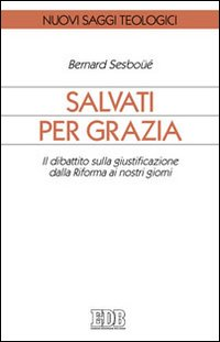 Salvati per grazia. Il dibattito sulla giustificazione dalla Riforma ai nostri giorni