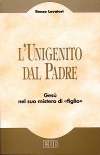 L' unigenito dal Padre. Gesù nel suo mistero di «figlio»