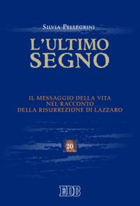 L' ultimo segno. Il messaggio della vita nel racconto della risurrezione di Lazzaro