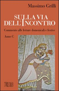 Sulla via dell'incontro. Commento alle letture domenicali e festive. Anno C