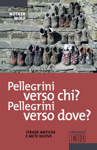 Pellegrini verso chi? Pellegrini verso dove? Strade antiche e mete nuove