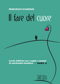 Il fare del cuore. Lectio bibliche per coppie e gruppi di spiritualità familiare. Anno A