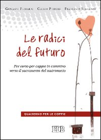 Le radici del futuro. Pre-corso per coppie in cammino verso il sacramento del matrimonio. Quaderno per le coppie