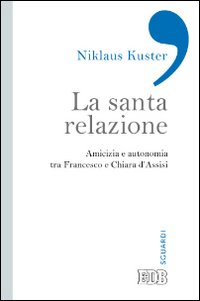 La santa relazione. Amicizia e autonomia tra Francesco e Chiara d'Assisi