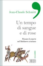 Libro Un tempo di sangue e di rose. Pensare la morte nel Medioevo cristiano Jean-Claude Schmitt