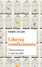 Libro Libertà condizionata. Neuroscienze e vita morale Henri Atlan
