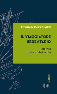 Il viaggiatore sedentario. Internet e la società irretita.pdf