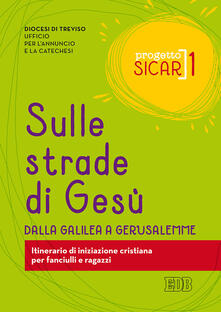 Progetto Sicar. Vol. 1: Sulle strade di Gesù. Dalla Galilea a Gerusalemme. Itinerario di iniziazione cristiana per fanciulli e ragazzi..pdf