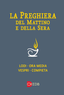 La preghiera del mattino e della sera. Lodi-Ora media-Vespri-Compieta ciclo delle quattro settimane. Ediz. a caratteri grandi.pdf