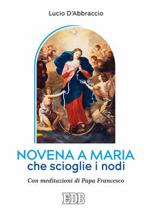 Novena a Maria che scioglie i nodi. Con meditazioni di papa Francesco.pdf