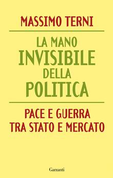 La mano invisibile della politica. Pace e guerra tra Stato e mercato.pdf