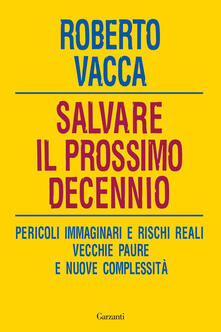 Salvare il prossimo decennio. Pericoli immaginari e rischi reali, vecchie paure e nuove complessità.pdf