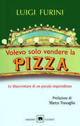 Libro Volevo solo vendere la pizza. Le disavventure di un piccolo imprenditore Luigi Furini