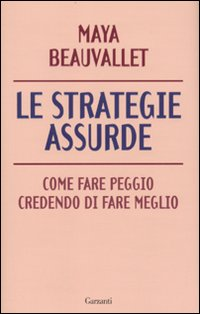 Le strategie assurde. Come fare peggio credendo di fare meglio