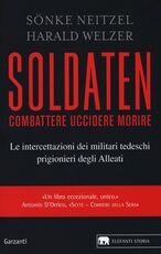 Libro Soldaten. Combattere uccidere morire. Le intercettazioni dei militari tedeschi prigionieri degli Alleati Sönke Neitzel Harald Welzer