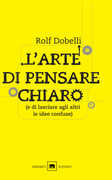 Libro L' arte di pensare chiaro (e di lasciare agli altri le idee confuse) Rolf Dobelli