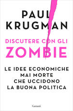 Libro Discutere con gli zombie. Le idee economiche mai morte che uccidono la buona politica Paul R. Krugman