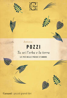 Tu Sei L Erba E La Terra Le Piu Belle Poesie D Amore Antonia Pozzi Libro Garzanti I Piccoli Grandi Libri Ibs