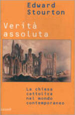 Libro Verità assoluta. La Chiesa cattolica nel mondo contemporaneo Edward Stourton