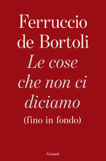 Libro Le cose che non ci diciamo (fino in fondo) Ferruccio De Bortoli