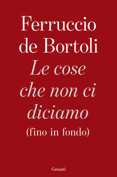 Libro Le cose che non ci diciamo (fino in fondo) Ferruccio De Bortoli
