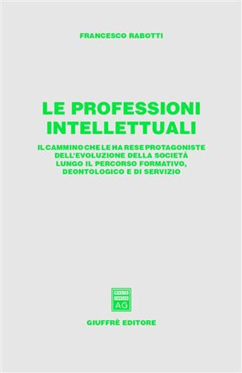 Le professioni intellettuali. Il cammino che le ha rese protagoniste dell'evoluzione della società lungo il percorso formativo, deontologico e di servizio