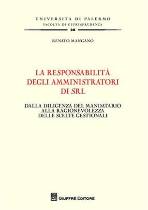 La Responsabilità Degli Amministratori Di Srl Dalla Diligenza Del Mandatario Alla Ragionevolezza Delle Scelte Gestionali Renato Mangano Libro Giuffrè Univ Palermo Fac Di Giurisprudenza Ibs