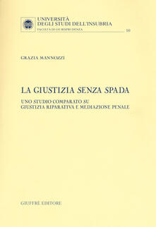 La giustizia senza spada. Uno studio comparato su giustizia riparativa e mediazione penale.pdf