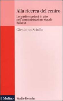 Alla ricerca del centro. Le trasformazioni in atto nellamministrazione statale italiana.pdf