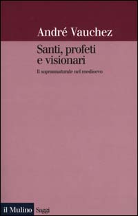 Santi, profeti e visionari. Il soprannaturale nel Medioevo