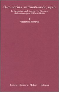 Stato, scienza, amministrazione, saperi. La formazione degli ingegneri in Piemonte dall'antico regime all'Unità d'Italia