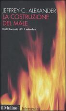 Libro La costruzione del male. Dall'olocausto all'11 settembre Jeffrey C. Alexander