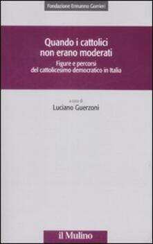 Quando i cattolici non erano moderati. Figure e percorsi del cattolicesimo democratico in Italia.pdf