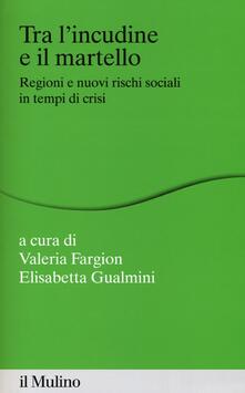 Tra lincudine e il martello. Regioni e nuovi rischi sociali in tempo di crisi.pdf