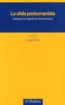 La sfida postumanista. Colloqui sul significato della tecnica.pdf