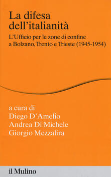 La difesa dellitalianità. Lufficio per le zone di confine a Bolzano, Trento e Trieste (1945-1954).pdf