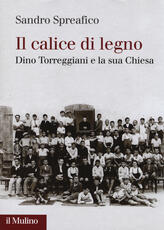 Libro Il calice di legno. Dino Torreggiani e la sua Chiesa Sandro Spreafico