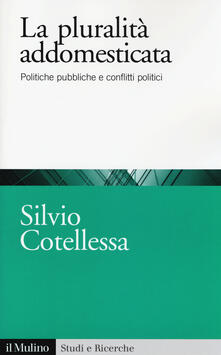 La plurità addomesticata. Politiche pubbliche e conflitti politici.pdf