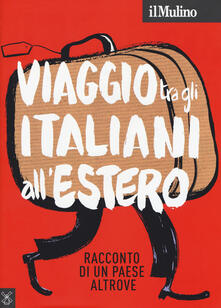 Il Mulino (2018). Vol. 500: Viaggio tra gli italiani allestero. Racconto di un Paese altrove..pdf