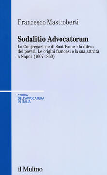 Sodalitio advocatorum. La Congregazione di santIvone e la difesa dei poveri. Le origini francesi e la sua attività a Napoli (1607-1860).pdf