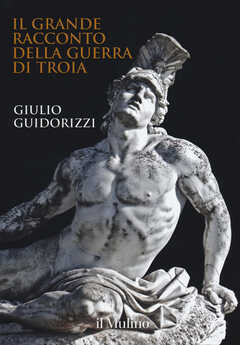 Libro Il grande racconto della guerra di Troia Giulio Guidorizzi