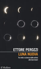 Libro Luna nuova. Tra mito e scienza dalle eclissi alle basi lunari Ettore Perozzi
