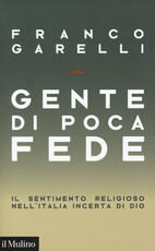 Libro Gente di poca fede. Il sentimento religioso nell'Italia incerta di Dio Franco Garelli