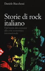 Libro Storie di rock italiano. Dal boom dei consumi alla crisi economica internazionale Daniele Biacchessi