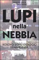 Libro Lupi nella nebbia. Kosovo: l'Onu ostaggio di mafie e Usa Giuseppe Ciulla Vittorio Romano