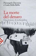 Libro La morte del denaro. Una lezione di disciplina Pierangelo Dacrema Carla Della Beffa